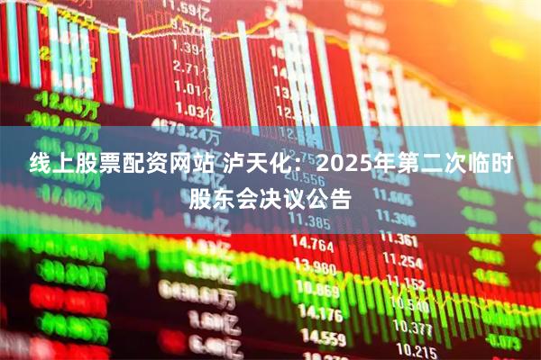 线上股票配资网站 泸天化：2025年第二次临时股东会决议公告