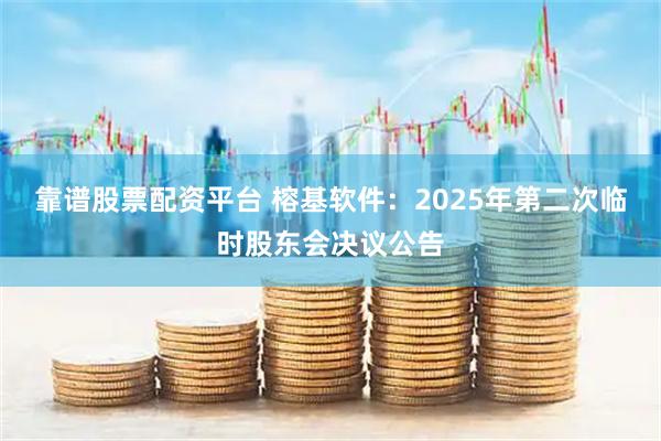 靠谱股票配资平台 榕基软件：2025年第二次临时股东会决议公告