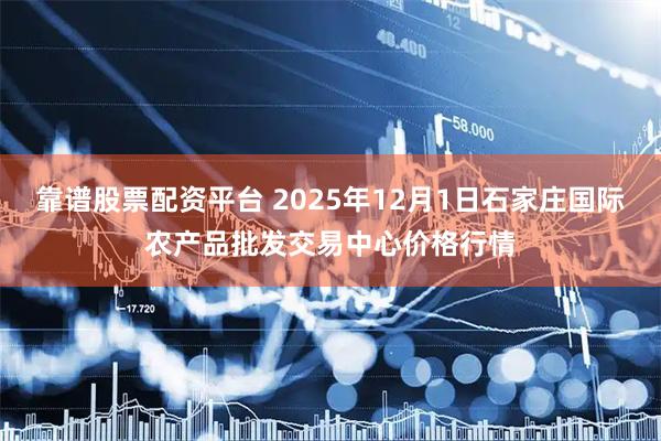 靠谱股票配资平台 2025年12月1日石家庄国际农产品批发交易中心价格行情