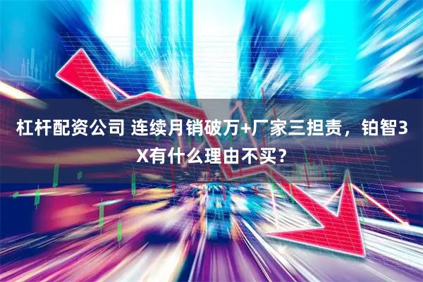 杠杆配资公司 连续月销破万+厂家三担责，铂智3X有什么理由不买？