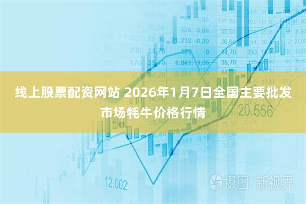 线上股票配资网站 2026年1月7日全国主要批发市场牦牛价格行情