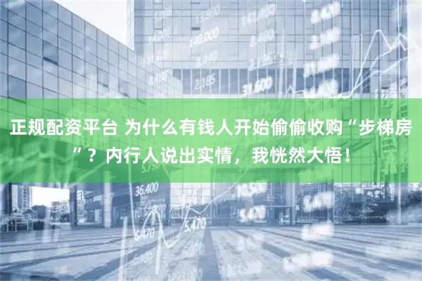 正规配资平台 为什么有钱人开始偷偷收购“步梯房”？内行人说出实情，我恍然大悟！