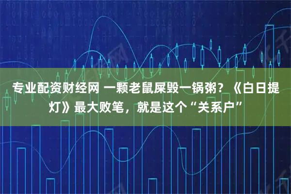 专业配资财经网 一颗老鼠屎毁一锅粥？《白日提灯》最大败笔，就是这个“关系户”